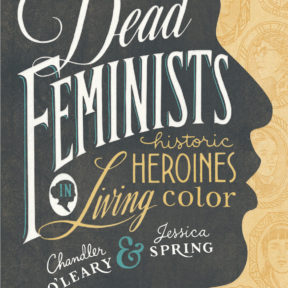 Book cover for "Dead Feminists: Historic Heroines in Living Color" by Chandler O'Leary and Jessica Spring